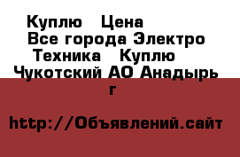 Куплю › Цена ­ 2 000 - Все города Электро-Техника » Куплю   . Чукотский АО,Анадырь г.